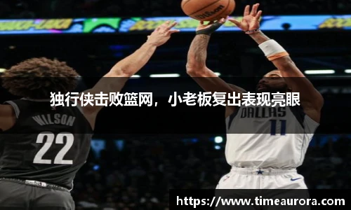 独行侠击败篮网，小老板复出表现亮眼