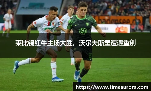 莱比锡红牛主场大胜，沃尔夫斯堡遭遇重创