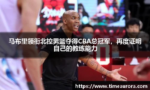 马布里领衔北控男篮夺得CBA总冠军，再度证明自己的教练能力