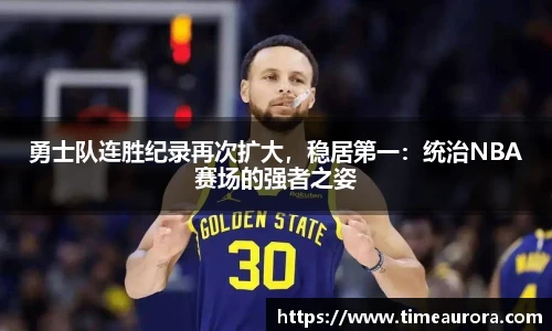 勇士队连胜纪录再次扩大，稳居第一：统治NBA赛场的强者之姿