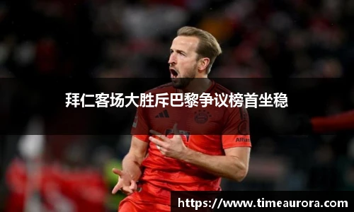 拜仁客场大胜斥巴黎争议榜首坐稳