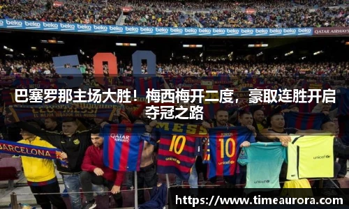 巴塞罗那主场大胜！梅西梅开二度，豪取连胜开启夺冠之路