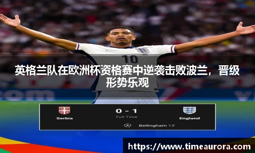 英格兰队在欧洲杯资格赛中逆袭击败波兰，晋级形势乐观