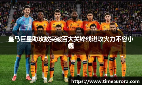 皇马巨星助攻数突破百大关锋线进攻火力不容小觑