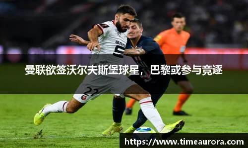 曼联欲签沃尔夫斯堡球星，巴黎或参与竞逐
