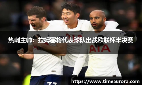 热刺主帅：拉姆塞将代表球队出战欧联杯半决赛
