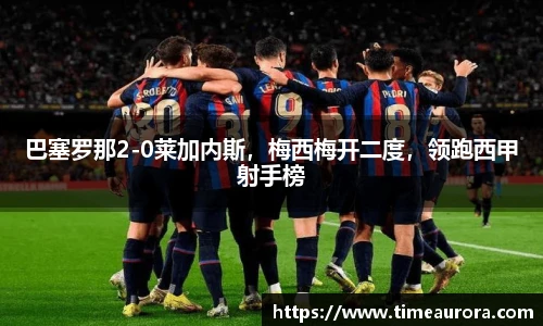 巴塞罗那2-0莱加内斯，梅西梅开二度，领跑西甲射手榜