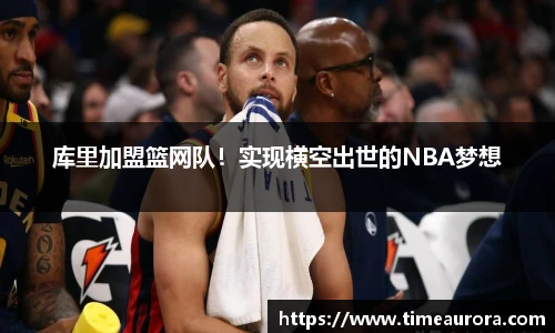 库里加盟篮网队！实现横空出世的NBA梦想