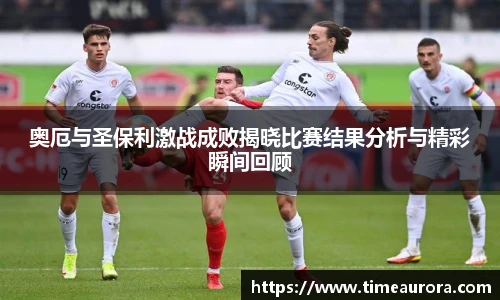 奥厄与圣保利激战成败揭晓比赛结果分析与精彩瞬间回顾